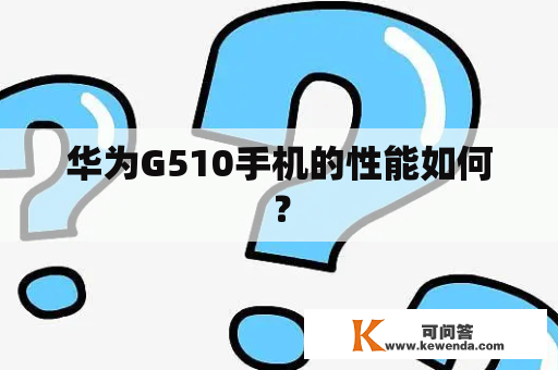 华为G510手机的性能如何？