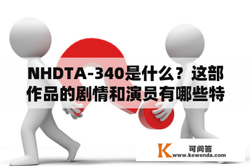 NHDTA-340是什么？这部作品的剧情和演员有哪些特点？