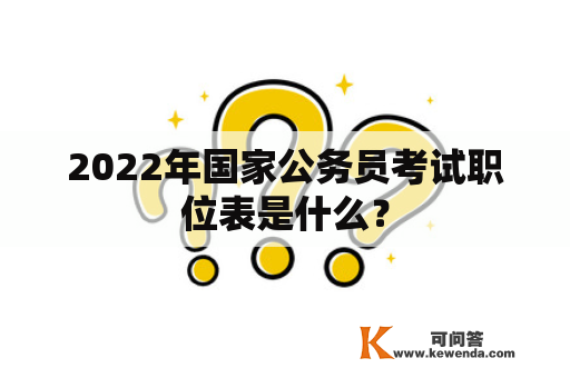 2022年国家公务员考试职位表是什么？