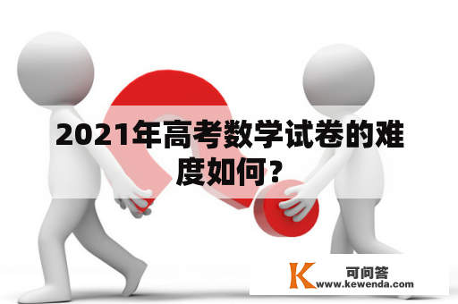 2021年高考数学试卷的难度如何？