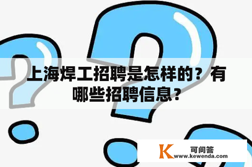 上海焊工招聘是怎样的？有哪些招聘信息？
