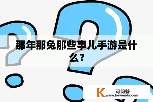 那年那兔那些事儿手游是什么？