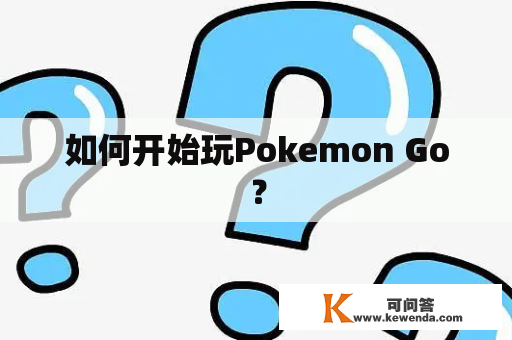如何开始玩Pokemon Go？