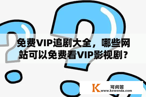 免费VIP追剧大全，哪些网站可以免费看VIP影视剧？