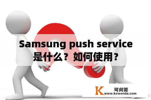 Samsung push service是什么？如何使用？