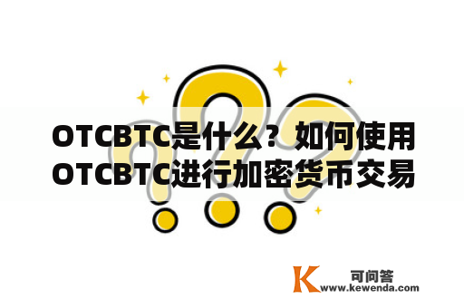 OTCBTC是什么？如何使用OTCBTC进行加密货币交易？