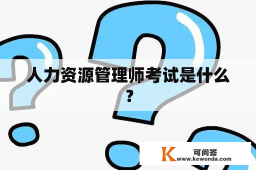 人力资源管理师考试是什么？