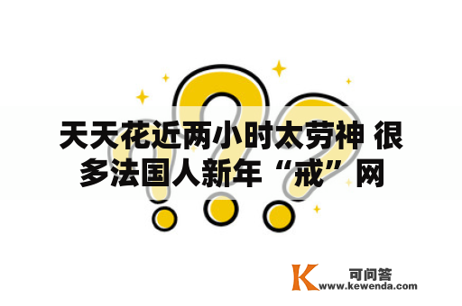 天天花近两小时太劳神 很多法国人新年“戒”网