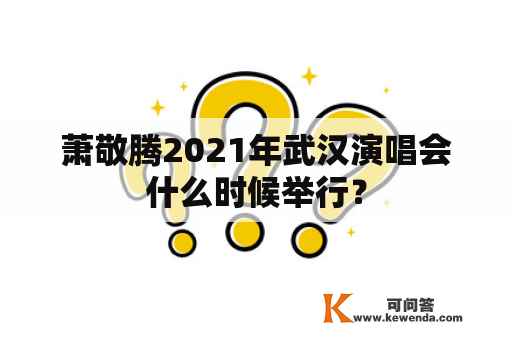 萧敬腾2021年武汉演唱会什么时候举行？