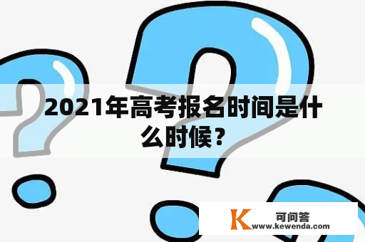 2021年高考报名时间是什么时候？