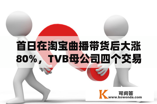 首日在淘宝曲播带货后大涨80%，TVB母公司四个交易日累涨逾200%