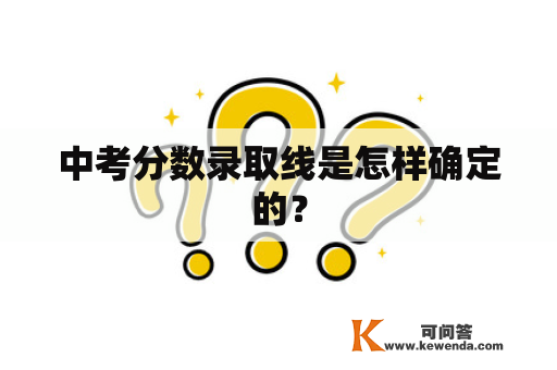 中考分数录取线是怎样确定的？