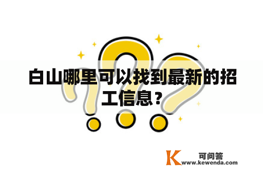 白山哪里可以找到最新的招工信息？