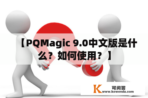 【PQMagic 9.0中文版是什么？如何使用？】