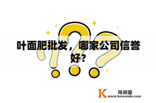 叶面肥批发，哪家公司信誉好？