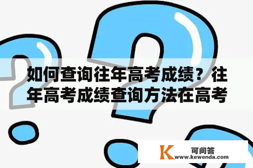 如何查询往年高考成绩？往年高考成绩查询方法在高考结束后，学生们都很关注自己的成绩。但是，如果您想查询往年高考成绩，该怎么办呢？下面，我们将为您介绍几种查询方法。