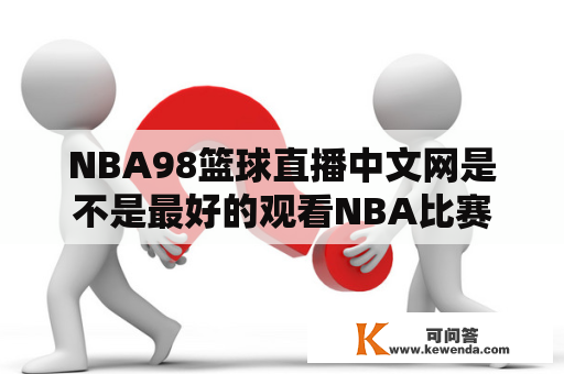 NBA98篮球直播中文网是不是最好的观看NBA比赛的网站？NBA98篮球直播中文网