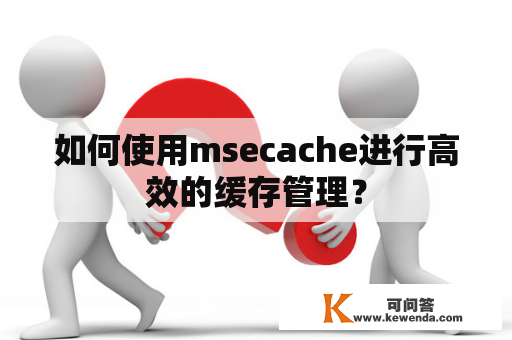 如何使用msecache进行高效的缓存管理？