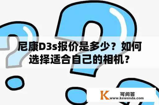 尼康D3s报价是多少？如何选择适合自己的相机？