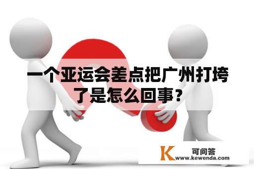 一个亚运会差点把广州打垮了是怎么回事？