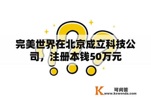 完美世界在北京成立科技公司，注册本钱50万元