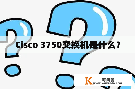 Cisco 3750交换机是什么？