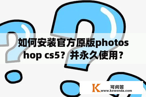 如何安装官方原版photoshop cs5？并永久使用？