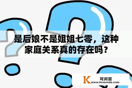 是后娘不是姐姐七零，这种家庭关系真的存在吗？