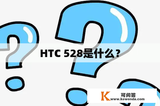 HTC 528是什么？