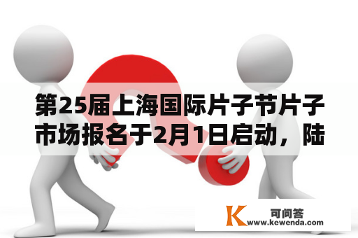 第25届上海国际片子节片子市场报名于2月1日启动，陆续推出线上“国际影视云市场”