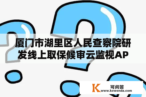 厦门市湖里区人民查察院研发线上取保候审云监视APP