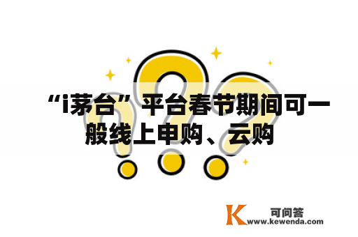 “i茅台”平台春节期间可一般线上申购、云购