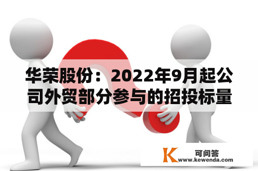 华荣股份：2022年9月起公司外贸部分参与的招投标量大幅增长