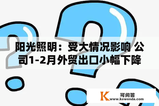 阳光照明：受大情况影响 公司1-2月外贸出口小幅下降