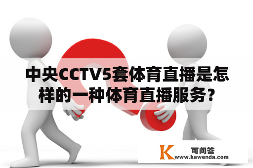 中央CCTV5套体育直播是怎样的一种体育直播服务？