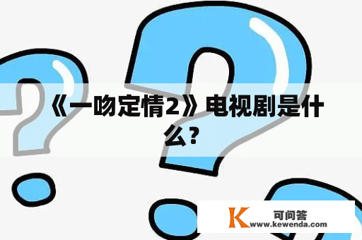 《一吻定情2》电视剧是什么？