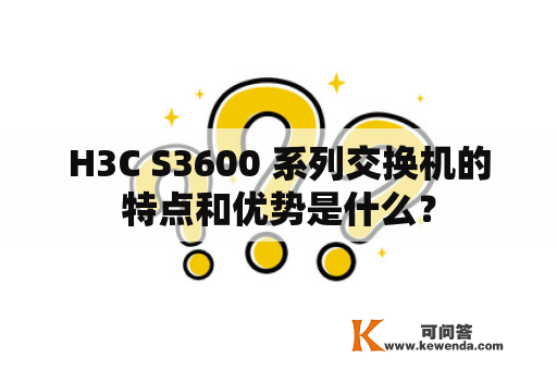 H3C S3600 系列交换机的特点和优势是什么？