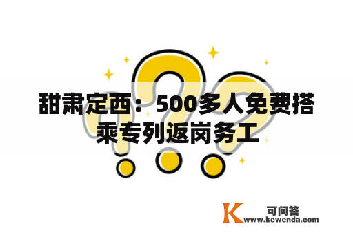 甜肃定西：500多人免费搭乘专列返岗务工
