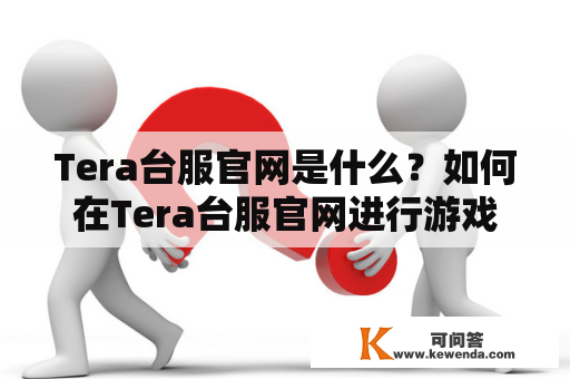 Tera台服官网是什么？如何在Tera台服官网进行游戏？