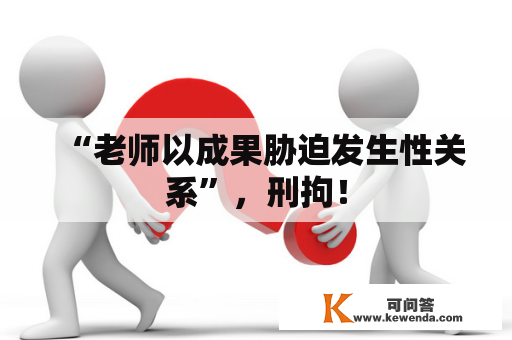 “老师以成果胁迫发生性关系”，刑拘！