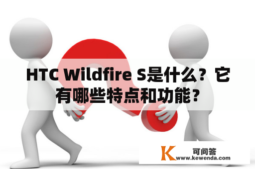 HTC Wildfire S是什么？它有哪些特点和功能？