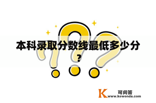 本科录取分数线最低多少分？