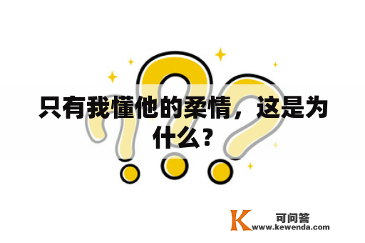 只有我懂他的柔情，这是为什么？