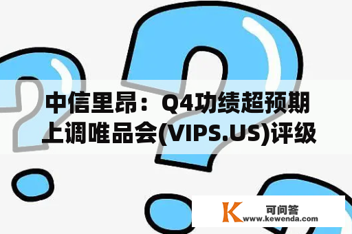 中信里昂：Q4功绩超预期 上调唯品会(VIPS.US)评级至“买进”
