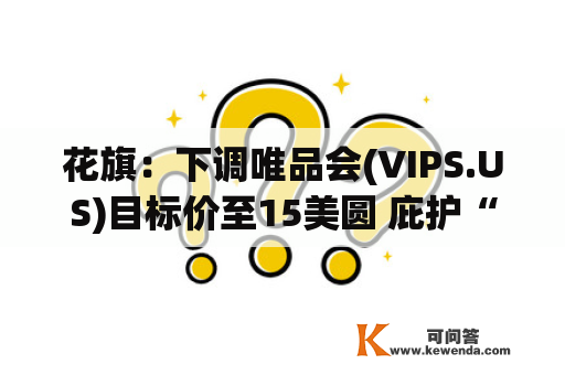 花旗：下调唯品会(VIPS.US)目标价至15美圆 庇护“中性”评级