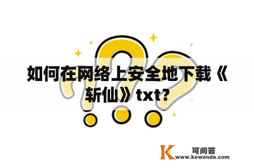 如何在网络上安全地下载《斩仙》txt？