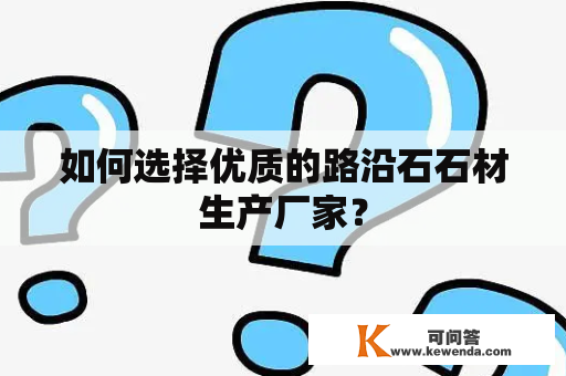 如何选择优质的路沿石石材生产厂家？