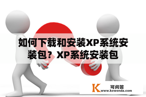 如何下载和安装XP系统安装包？XP系统安装包