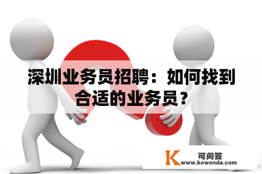 深圳业务员招聘：如何找到合适的业务员？