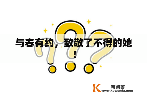 与春有约，致敬了不得的她！